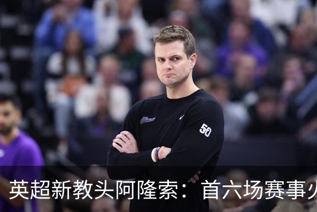 英超新教头阿隆索：首六场赛事火力全开创记录